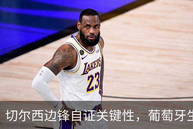 切尔西边锋自证关键性，葡萄牙生死战军心需稳定，内托有望再度建功